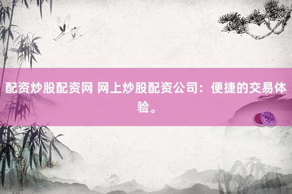 配资炒股配资网 网上炒股配资公司：便捷的交易体验。