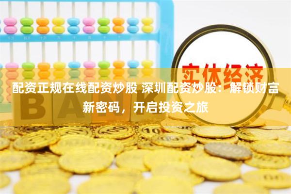 配资正规在线配资炒股 深圳配资炒股：解锁财富新密码，开启投资之旅